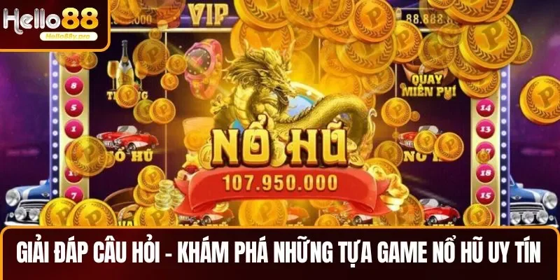 Rất nhiều câu hỏi đặt ra khi khám phá những tựa game nổ hũ uy tín