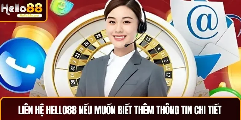 Liên hệ HELLO88 nếu muốn biết thêm thông tin chi tiết