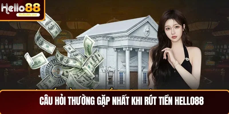 Câu hỏi thường gặp nhất khi rút tiền HELLO88